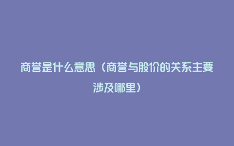 商誉是什么意思（商誉与股价的关系主要涉及哪里）