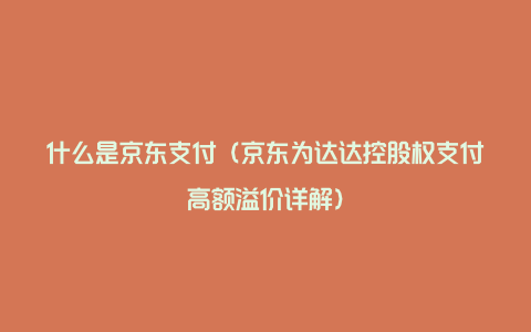 什么是京东支付（京东为达达控股权支付高额溢价详解）