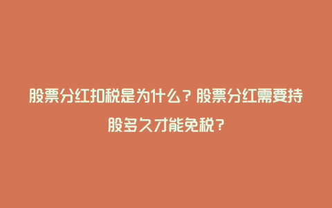 股票分红扣税是为什么？股票分红需要持股多久才能免税？