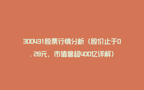 300431股票行情分析（股价止于0.28元，市值曾超400亿详解）