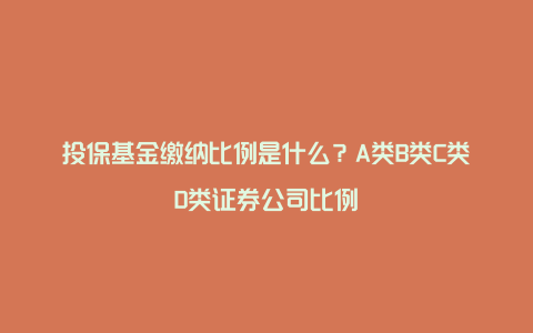 投保基金缴纳比例是什么？A类B类C类D类证券公司比例