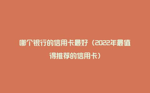 哪个银行的信用卡最好（2022年最值得推荐的信用卡）