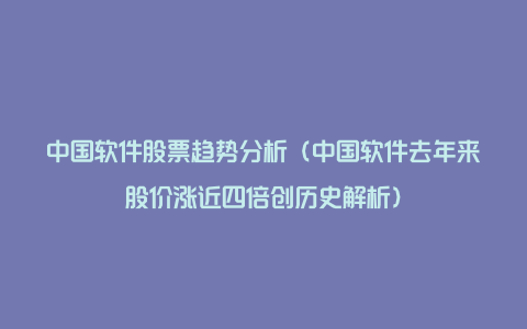 中国软件股票趋势分析（中国软件去年来股价涨近四倍创历史解析）