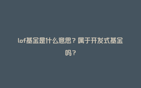 lof基金是什么意思？属于开发式基金吗？