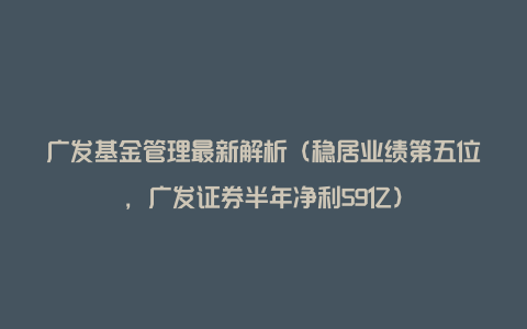 广发基金管理最新解析（稳居业绩第五位，广发证券半年净利59亿）