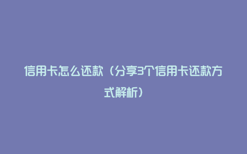 信用卡怎么还款（分享3个信用卡还款方式解析）