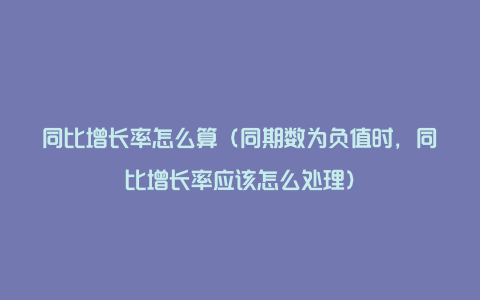 同比增长率怎么算（同期数为负值时，同比增长率应该怎么处理）