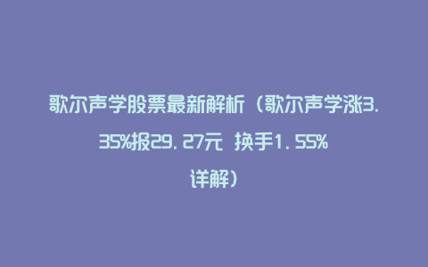 歌尔声学股票最新解析（歌尔声学涨3.35%报29.27元 换手1.55%详解）