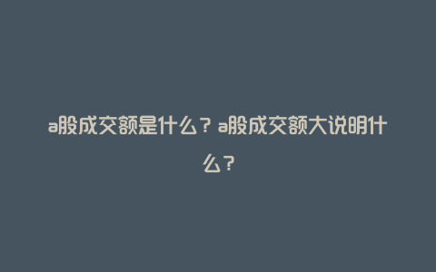 a股成交额是什么？a股成交额大说明什么？