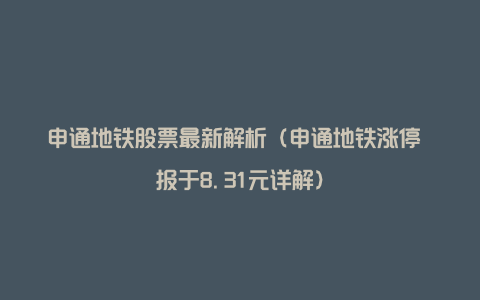 申通地铁股票最新解析（申通地铁涨停 报于8.31元详解）