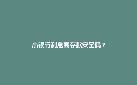 小银行利息高存款安全吗？