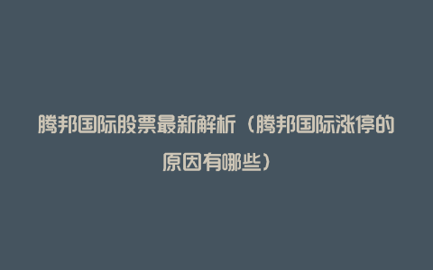 腾邦国际股票最新解析（腾邦国际涨停的原因有哪些）