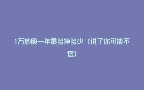 1万炒股一年最多挣多少（说了你可能不信）