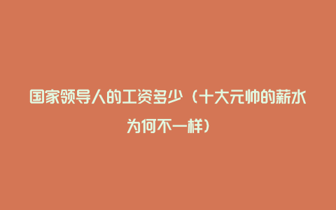 国家领导人的工资多少（十大元帅的薪水为何不一样）