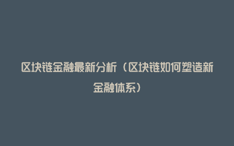 区块链金融最新分析（区块链如何塑造新金融体系）