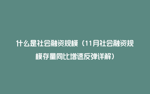 什么是社会融资规模（11月社会融资规模存量同比增速反弹详解）