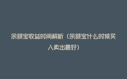 余额宝收益时间解析（余额宝什么时候买入卖出最好）