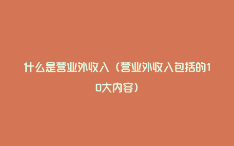 什么是营业外收入（营业外收入包括的10大内容）