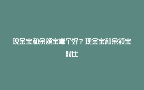 现金宝和余额宝哪个好？现金宝和余额宝对比