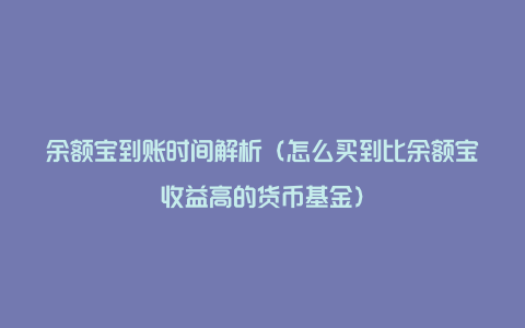 余额宝到账时间解析（怎么买到比余额宝收益高的货币基金）