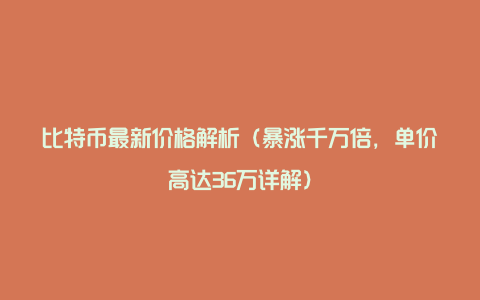 比特币最新价格解析（暴涨千万倍，单价高达36万详解）