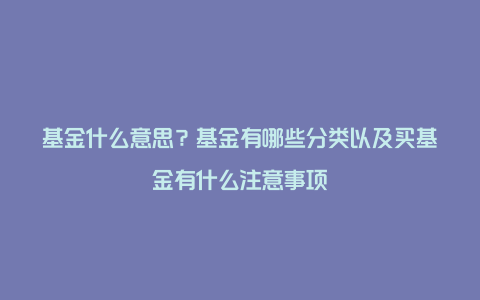 基金什么意思？基金有哪些分类以及买基金有什么注意事项