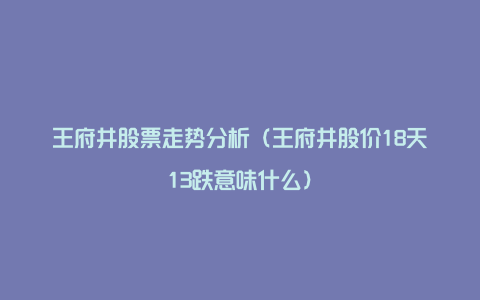 王府井股票走势分析（王府井股价18天13跌意味什么）