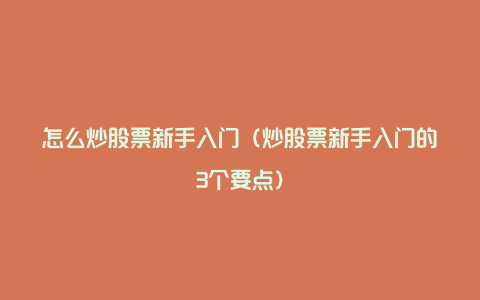 怎么炒股票新手入门（炒股票新手入门的3个要点）