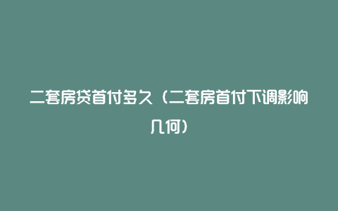 二套房贷首付多久（二套房首付下调影响几何）