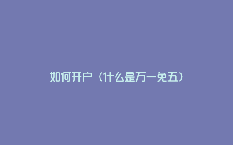 如何开户（什么是万一免五）