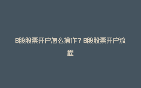 B股股票开户怎么操作？B股股票开户流程