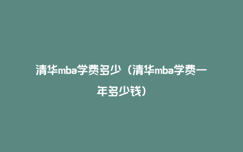 清华mba学费多少（清华mba学费一年多少钱）