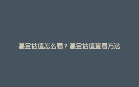 基金估值怎么看？基金估值查看方法