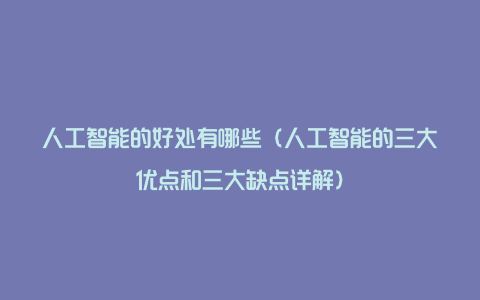 人工智能的好处有哪些（人工智能的三大优点和三大缺点详解）