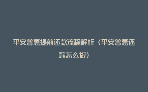 平安普惠提前还款流程解析（平安普惠还款怎么做）