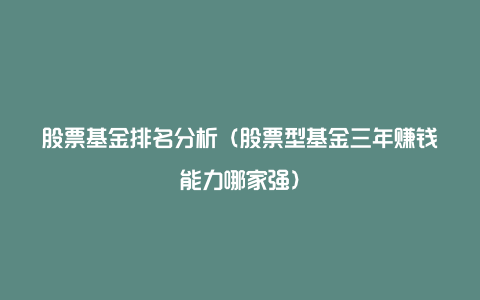 股票基金排名分析（股票型基金三年赚钱能力哪家强）