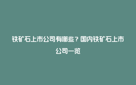 铁矿石上市公司有哪些？国内铁矿石上市公司一览