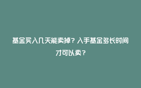 基金买入几天能卖掉？入手基金多长时间才可以卖？