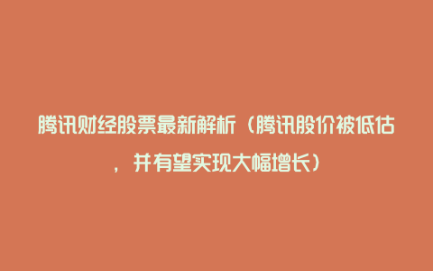 腾讯财经股票最新解析（腾讯股价被低估，并有望实现大幅增长）