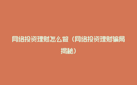 网络投资理财怎么做（网络投资理财骗局揭秘）