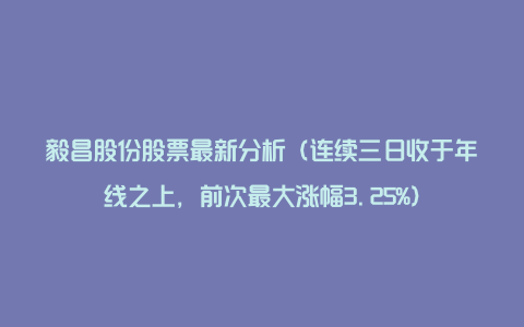 毅昌股份股票最新分析（连续三日收于年线之上，前次最大涨幅3.25%）