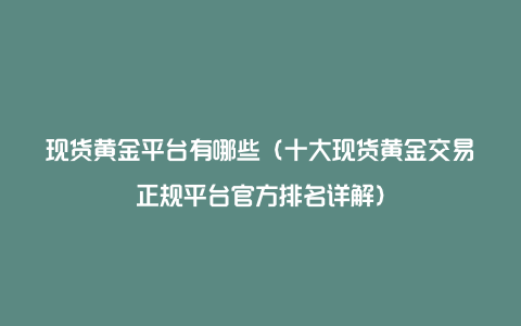 现货黄金平台有哪些（十大现货黄金交易正规平台官方排名详解）