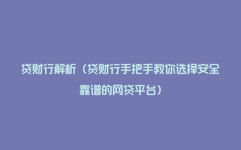 贷财行解析（贷财行手把手教你选择安全靠谱的网贷平台）