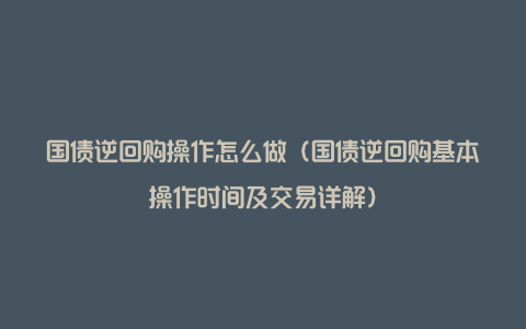 国债逆回购操作怎么做（国债逆回购基本操作时间及交易详解）