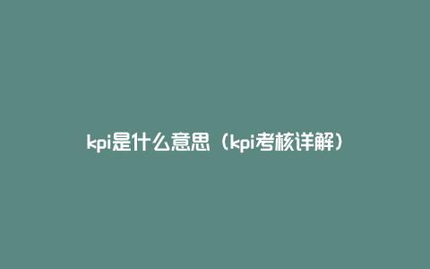 kpi是什么意思（kpi考核详解）