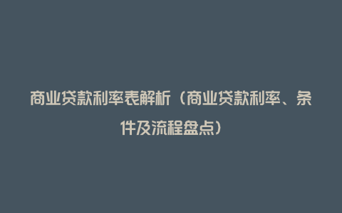 商业贷款利率表解析（商业贷款利率、条件及流程盘点）