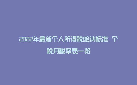 2022年最新个人所得税缴纳标准 个税月税率表一览