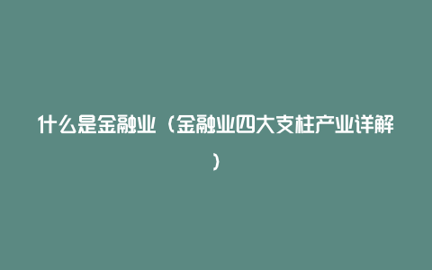 什么是金融业（金融业四大支柱产业详解）