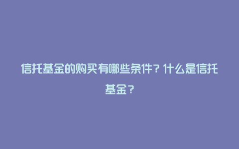 信托基金的购买有哪些条件？什么是信托基金？