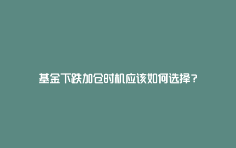 基金下跌加仓时机应该如何选择？